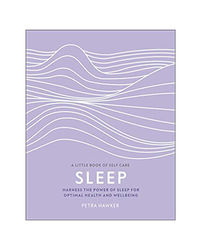 Sleep: Harness The Power Of Sleep For Optimal Health And Wellbeing (A Little Book Of Self Care)
