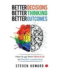 Better Decisions, Better Thinking, Better Outcomes; How To Go From Mind Full To Mindful Leadership