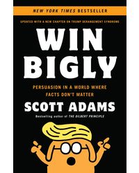 Win Bigly: Persuasion in a World Where Facts Don't Matter