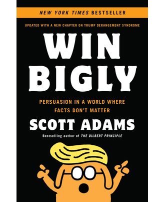 Win Bigly: Persuasion in a World Where Facts Don t Matter