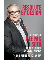 Resolute By Design: The Story of Deepak Seth and His Imprint On Global Fashion