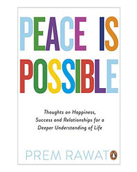 Peace Is Possible: Thoughts On Happiness, Success And Relationships For A Deeper Understanding Of Life