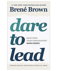 Dare To Lead: Bold Work. Tough Conversations. Whole Hearts