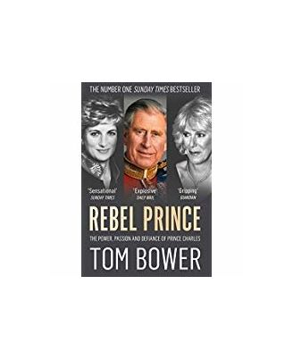 Rebel Prince: The Power, Passion And Defiance Of Prince Charles