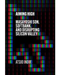 Aiming High: Masayoshi Son, Softbank, And Disrupting Silicon Valley