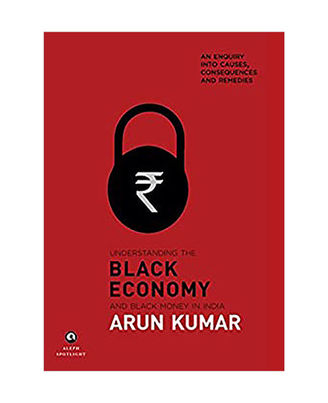 Understanding The Black Economy And Black Money In India: An Enquiry Into Causes, Consequences & Remedies
