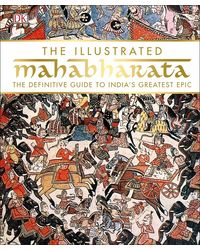 The Illustrated Mahabharata: The definitive guide to India’ s greatest epic