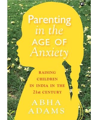 PARENTING IN THE AGE OF ANXIETY: Raising Children in India in the 21st Century