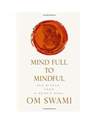 Mind Full To Mindful: Zen Wisdom From A Monk's Bowl