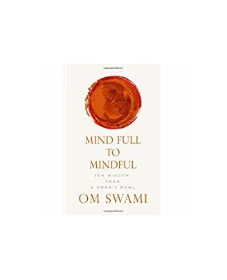 Mind Full To Mindful: Zen Wisdom From A Monk s Bowl