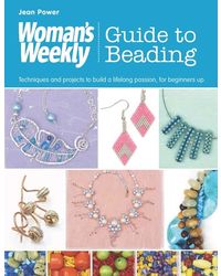 Woman's Weekly Guide to Beading: Techniques and Projects to Build a Lifelong Passion, for Beginners Up