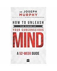 How To Unleash The Power Of Your Subconscious Mind: A 52- Week Guide