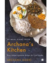 30 Meal Plans from Archana's Kitchen: Easy Vegetarian Indian Recipes for Good Health
