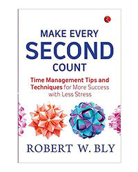 Make Every Second Count: Time Management Tips And Techniques For More Success With Less Stress