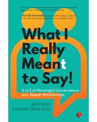 WHAT I REALLY MEANT TO SAY! A to Z of Meaningful Conversations and Deeper Relationships