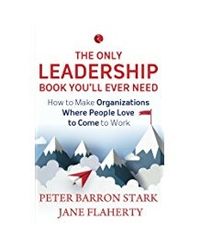 The Only Leadership Book You'll Ever Need: How to Make Organizations Where People Love to Come to Work