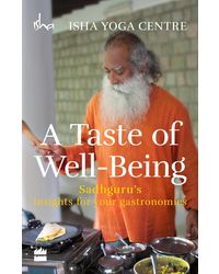 A Taste Of Well- Being: Sadhguru's Insights For Your Gastronomics