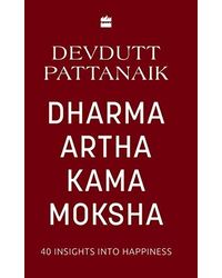 Dharma Artha Kama Moksha: 40 Insights For Happiness