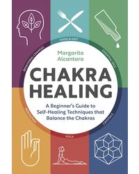 Chakra Healing: A Beginner's Guide to Self- Healing Techniques That Balance the Chakras