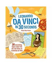 Leonardo Da Vinci In 30 Seconds: 30 Fascinating Topics About The Life And Times Of Leonardo Da Vinci (Kids 30 Second)