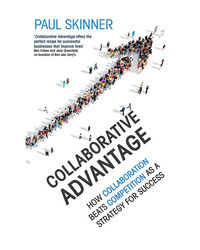 Collaborative Advantage: How Collaboration Beats Competition As A Strategy For Success