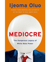 Mediocre (b Pb) : The Dangerous Legacy Of White Male Power