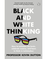 Black and White Thinking: How to outsmart the brain, celebrate nuance, and learn to think in technicolour