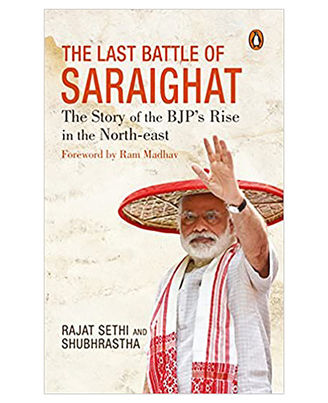 The Last Battle Of Saraighat: The Story Of The Bjp s Rise In The North- East