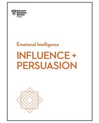 Influence and Persuasion (HBR Emotional Intelligence Series)
