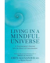 Living In A Mindful Universe: A Neurosurgeon's Journey Into The Heart Of Consciousness
