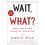 Wait, What? : And Life s Other Essential Questions