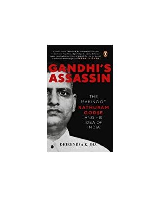 Gandhis Assassin: The Making Of Nathuram Godse And His Idea Of India