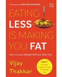 Eating Less is Making You Fat: How to Lose Weight Without Starving- With a foreword by Hrithik Roshan- Paperback