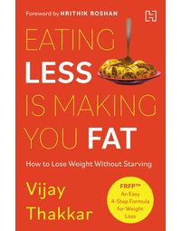 Eating Less is Making You Fat: How to Lose Weight Without Starving- With a foreword by Hrithik Roshan- Paperback