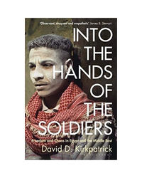 Into The Hands Of The Soldiers: Freedom And Chaos In Egypt And The Middle East
