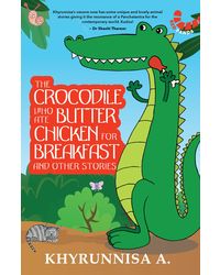 The Crocodile Who Ate Butter Chicken For Breakfast And Other Animal Stories
