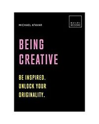Being Creative: Be Inspired. Unlock Your Originality: 20 Thought- Provoking Lessons (Build+ Become)