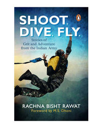 Shoot, Dive, Fly: Stories Of Grit And Adventure From The Indian Army