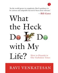 What The Heck Do I Do With My Life? How To Flourish In Our Turbulent Times