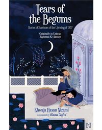 Tears of the Begums: Stories of Survivors of the Uprising of 1857 (Originally in Urdu as Begumat ke Aansoo)