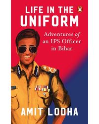 Life In The Uniform: Adventures Of An Ips Officer In Bihar