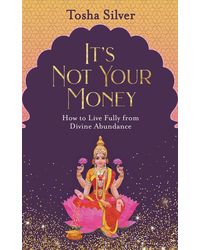 It's Not Your Money: How To Live Fully From Divine Abundance