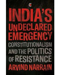 Indias Undeclared Emergency: Constitutionalism And The Politics Of Resistance