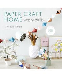Paper Craft Home: 25 Beautiful Projects to Cut, Fold and Shape