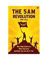 The 5 A. M. Revolution: Why High Achievers Wake Up Early And How You Can Do It, Too