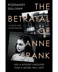THE BETRAYAL OF ANNE FRANK: Less a Mystery Unsolved Than a Secret Well Kept