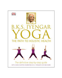 Bks Iyengar Yoga The Path To Holistic Health: The Definitive Step- By- Step Guide