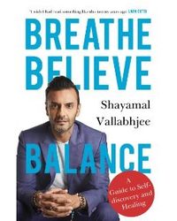 Breathe Believe Balance: A Guide to Self- discovery and Healing