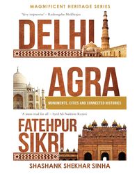 Delhi, Agra, Fatehpur Sikri: Monuments, Cities and Connected Histories