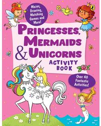Princesses, Mermaids and Unicorns Activity Book: Over 40 Fun Activities, Mazes, Drawing, Matching Games & More
